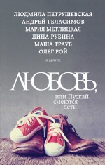 Любовь, или Пускай смеются дети Любовь, или Пускай смеются дети Рубина Д., Петрушевская Л., Геласимов А. и др.