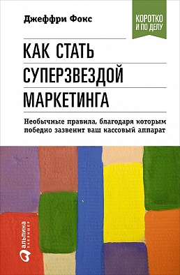 Как стать суперзвездой маркетинга. Необычные правила, благодаря которым победно зазвенит ваш кассовый аппарат Как стать суперзвездой маркетинга. Необычные правила, благодаря которым победно зазвенит ваш кассовый аппарат Фокс Д.