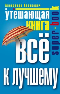 Утешающая книга. Все к лучшему Утешающая книга. Все к лучшему Казакевич А.