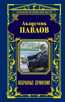 Обложка Академик Павлов. Избранные сочинения Павлов И.П., Мясников А.Л.