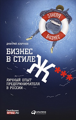 Бизнес в стиле Ж***: Личный опыт предпринимателя в России Бизнес в стиле Ж***: Личный опыт предпринимателя в России Агарунов Д.