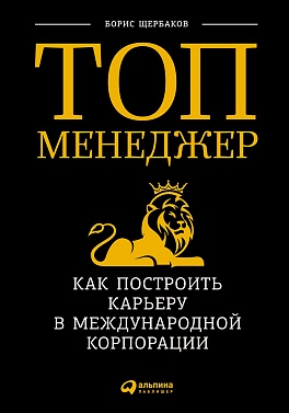 Топ-менеджер: Как построить карьеру в международной корпорации Топ-менеджер: Как построить карьеру в международной корпорации Щербаков Б.