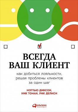 Всегда ваш клиент: Как добиться лояльности, решая проблемы клиентов за один шаг Всегда ваш клиент: Как добиться лояльности, решая проблемы клиентов за один шаг Диксон М.,Томан Н.,Делиси Р.