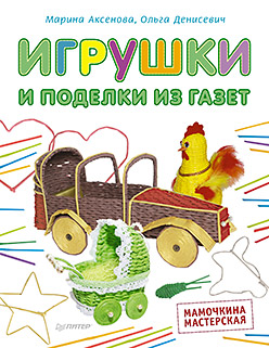 Игрушки и поделки из газет. Мамочкина мастерская. Аксенова М., Денисевич О. Игрушки и поделки из газет. Мамочкина мастерская. Аксенова М., Денисевич О. Аксенова М., Денисевич О.