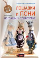 Лошадки и пони из ткани и трикотажа. Мастер-классы и выкройки. Гриднева Е. Н. Лошадки и пони из ткани и трикотажа. Мастер-классы и выкройки. Гриднева Е. Н.