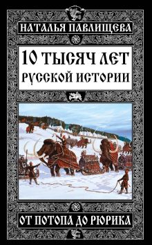 Обложка 10 тысяч лет Русской истории – от Потопа до Рюрика Наталья Павлищева