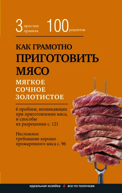 Обложка Как грамотно приготовить мясо. 3 простых правила и 100 рецептов 