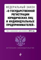 Федеральный закон "О государственной регистрации юридических лиц и индивидуальных предпринимателей". Текст с изменениями и дополнениями на 2015 г. Федеральный закон "О государственной регистрации юридических лиц и индивидуальных предпринимателей". Текст с изменениями и дополнениями на 2015 г.