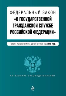 Федеральный закон "О государственной гражданской службе Российской Федерации". Текст с изм. и доп. на 2015 г.