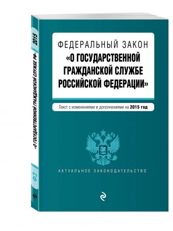 Федеральный закон "О государственной гражданской службе Российской Федерации". Текст с изм. и доп. на 2015 г. Федеральный закон "О государственной гражданской службе Российской Федерации". Текст с изм. и доп. на 2015 г.
