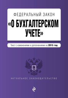Федеральный закон "О бухгалтерском учете": текст с изм. и доп. на 2015 год