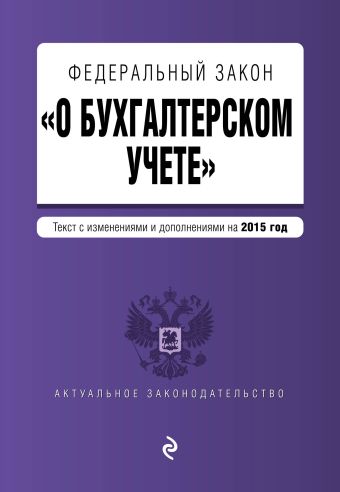 Федеральный закон "О бухгалтерском учете": текст с изм. и доп. на 2015 год Федеральный закон "О бухгалтерском учете": текст с изм. и доп. на 2015 год