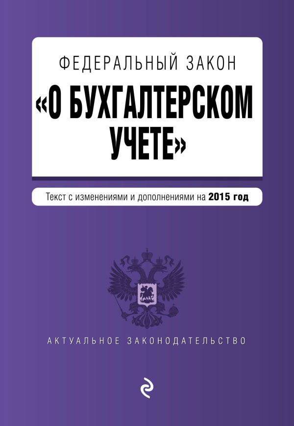 Федеральный закон "О бухгалтерском учете": текст с изм. и доп. на 2015 год Федеральный закон "О бухгалтерском учете": текст с изм. и доп. на 2015 год