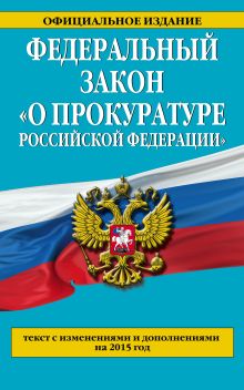 Федеральный закон "О прокуратуре Российской Федерации". Текст с изменениями и дополнениями на 2015 год