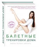 Балетные тренировки дома. Фитнес на основе балетной школы Балетные тренировки дома. Фитнес на основе балетной школы