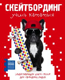 Скейтбординг: учись кататься. Захватывающая книга-тренер для свободных людей