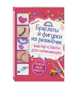 Крупская М.А. - Браслеты и фигурки из резиночек: мастер-классы для начинающих (обновленное) обложка книги Крупская М.А. - Браслеты и фигурки из резиночек: мастер-классы для начинающих (обновленное) обложка книги