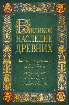 Великое наследие древних: мысли и изречения древних греков, древних римлян, учителей Церкви, мудрецов Талмуда