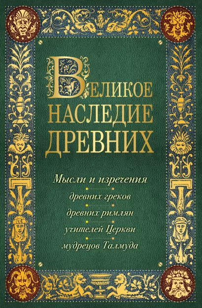 Обложка Великое наследие древних: мысли и изречения древних греков, древних римлян, учителей Церкви, мудрецов Талмуда 