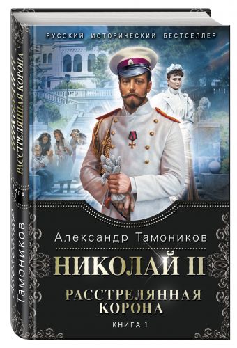 Николай II. Расстрелянная корона. Книга 1 Николай II. Расстрелянная корона. Книга 1 Тамоников А.А.
