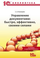 Управление документами: быстро, эффективно, своими силами. На примере "1С:Документооборота 8" Управление документами: быстро, эффективно, своими силами. На примере "1С:Документооборота 8"
