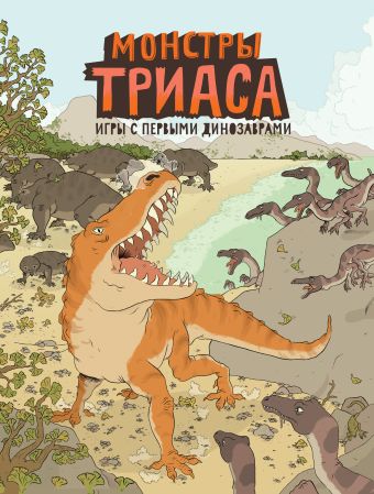 Монстры триаса. Игры с первыми динозаврами Монстры триаса. Игры с первыми динозаврами Крамптон Н.