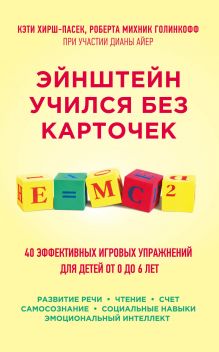 Хирш-Пасек К., Голинкофф Р.М., Айер Д. - Эйнштейн учился без карточек. 40 эффективных игровых упражнений для детей от 0 до 6 лет обложка книги Хирш-Пасек К., Голинкофф Р.М., Айер Д. - Эйнштейн учился без карточек. 40 эффективных игровых упражнений для детей от 0 до 6 лет обложка книги