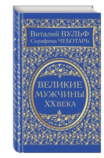 Великие мужчины XX века Великие мужчины XX века Вульф В.Я., Чеботарь С.А.