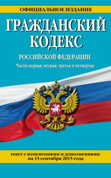 Обложка Гражданский кодекс Российской Федерации. Части первая, вторая, третья и четвертая : текст с изм. и доп. на 15 сентября 2015 г. 