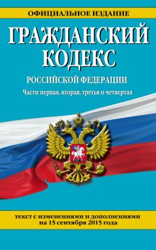 Гражданский кодекс Российской Федерации. Части первая, вторая, третья и четвертая : текст с изм. и доп. на 15 сентября 2015 г.