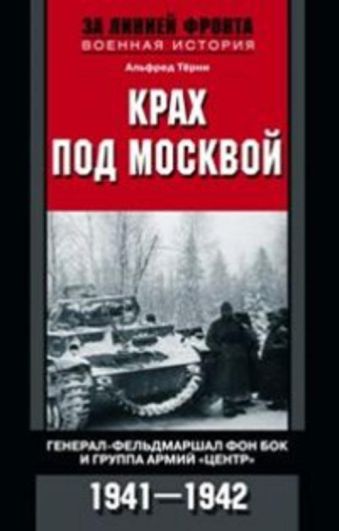 Крах под Москвой. Генерал-фельдмаршал фон Бок и группа армий "Центр". 1941-1942 Крах под Москвой. Генерал-фельдмаршал фон Бок и группа армий "Центр". 1941-1942 Терни А.
