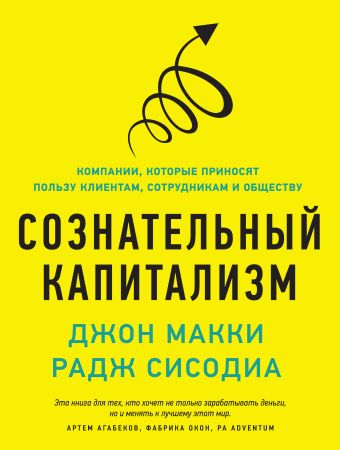 Сознательный капитализм. Компании, которые приносят пользу клиентам, сотрудникам и обществу Сознательный капитализм. Компании, которые приносят пользу клиентам, сотрудникам и обществу Макки Д.; Сисодиа Р.