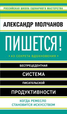 Обложка Пишется! 43 секрета вдохновения Молчанов А.В.