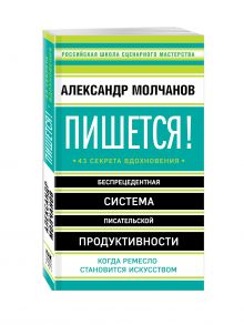 Молчанов А.В. - Пишется! Беспрецедентная система писательской продуктивности обложка книги Молчанов А.В. - Пишется! Беспрецедентная система писательской продуктивности обложка книги