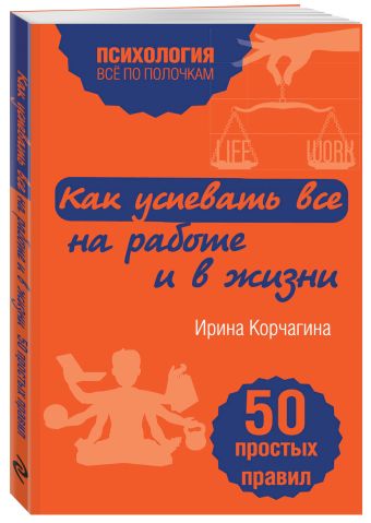 Как успевать все на работе и в жизни. 50 простых правил Как успевать все на работе и в жизни. 50 простых правил Корчагина И.Л.