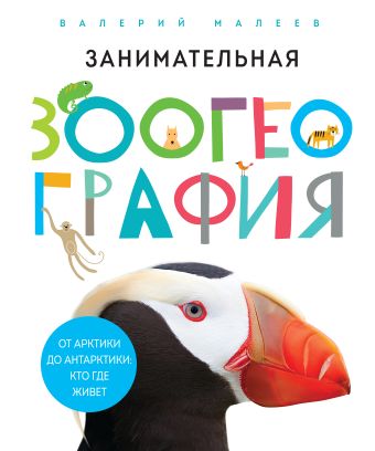Занимательная зоогеография. От Арктики до Антарктики: кто где живет Занимательная зоогеография. От Арктики до Антарктики: кто где живет Малеев В.