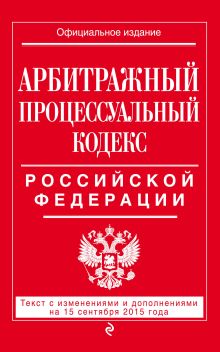 Арбитражный процессуальный кодекс Российской Федерации : текст с изм. и доп. на 15 сентября 2015 г.