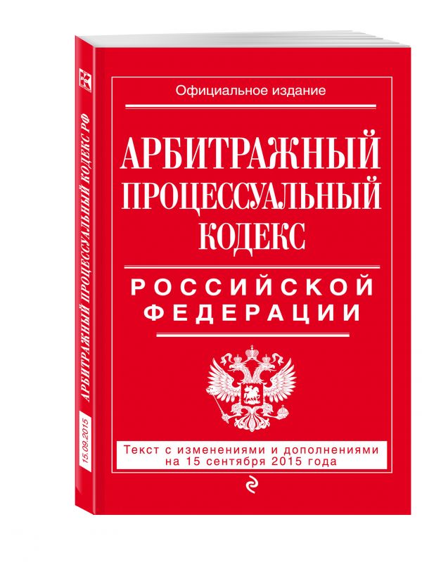 Арбитражный процессуальный кодекс Российской Федерации : текст с изм. и доп. на 15 сентября 2015 г. Арбитражный процессуальный кодекс Российской Федерации : текст с изм. и доп. на 15 сентября 2015 г. <нe указано>