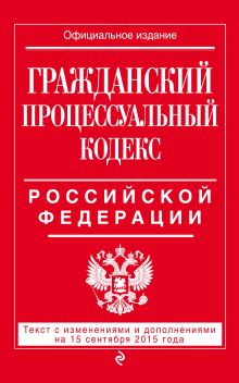 Обложка Гражданский процессуальный кодекс Российской Федерации : текст с изм. и доп. на 15 сентября 2015 г. 