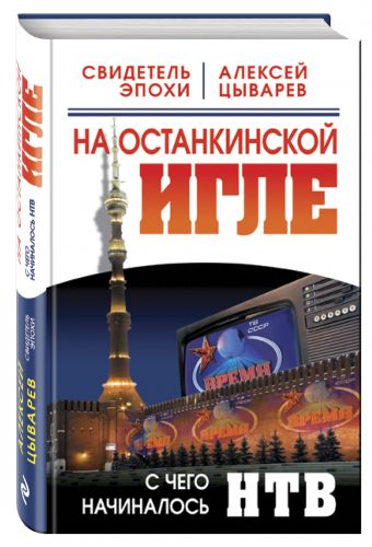 На останкинской игле. С чего начиналось НТВ На останкинской игле. С чего начиналось НТВ Цыварев А.Д.