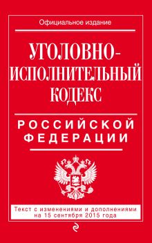 Уголовно-исполнительный кодекс Российской Федерации : текст с изм. и доп. на 15 сентября 2015 г.