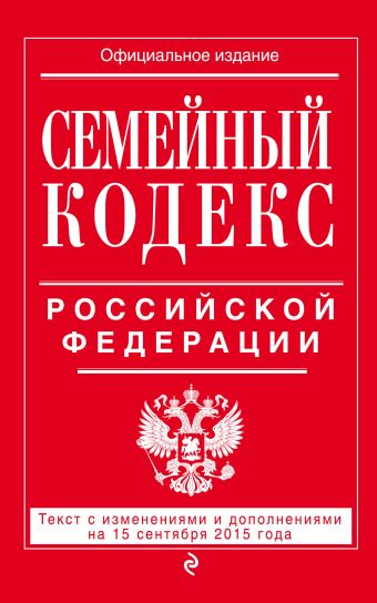 Семейный кодекс Российской Федерации : текст с изм. и доп. на 15 сентября 2015 г. Семейный кодекс Российской Федерации : текст с изм. и доп. на 15 сентября 2015 г. <нe указано>