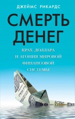 Смерть денег. Крах доллара и агония мировой финансовой системы Смерть денег. Крах доллара и агония мировой финансовой системы Рикардс Дж.