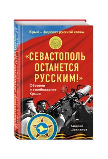 Шагланов А.Н. - «Севастополь останется русским!» Оборона и освобождение Крыма 1941-1944 обложка книги Шагланов А.Н. - «Севастополь останется русским!» Оборона и освобождение Крыма 1941-1944 обложка книги