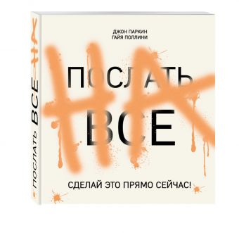 ПОСЛАТЬ ВСЕ НА. Сделай это прямо сейчас! ПОСЛАТЬ ВСЕ НА. Сделай это прямо сейчас! Паркин Дж.