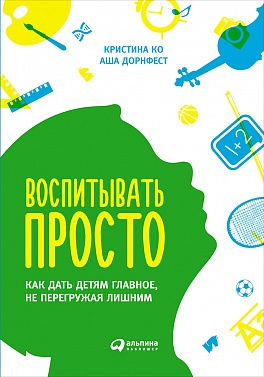 Воспитывать просто: Как дать детям главное, не перегружая лишним Воспитывать просто: Как дать детям главное, не перегружая лишним Ко К.,Дорнфест А.