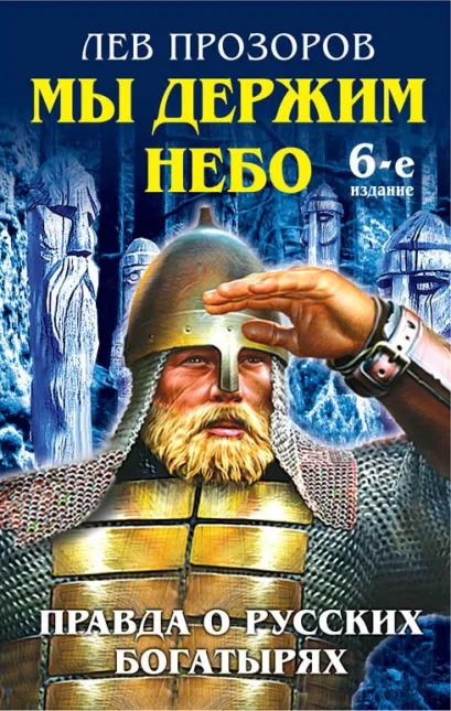 Обложка Мы держим небо. Правда о русских богатырях. 6-е издание Лев Прозоров