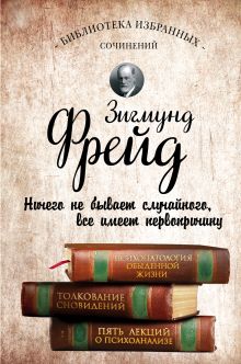 Зигмунд Фрейд. Психопатология обыденной жизни. Толкование сновидений. Пять лекций о психоанализе