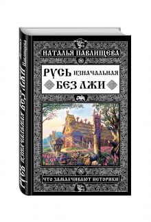 Русь изначальная без лжи. Что замалчивают историки