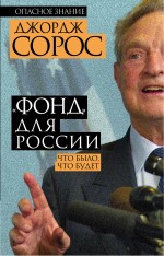 «Фонд» для России. Что было, что будет «Фонд» для России. Что было, что будет Сорос Дж.